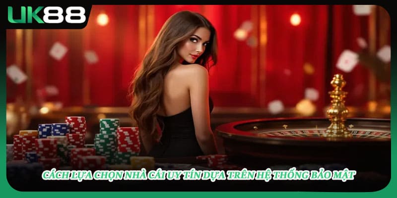 Cách lựa chọn nhà cái uy tín dựa trên hệ thống bảo mật