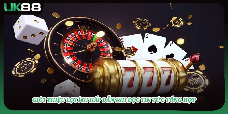 Giới thiệu lợi ích hấp dẫn khi đọc tin tức tổng hợp