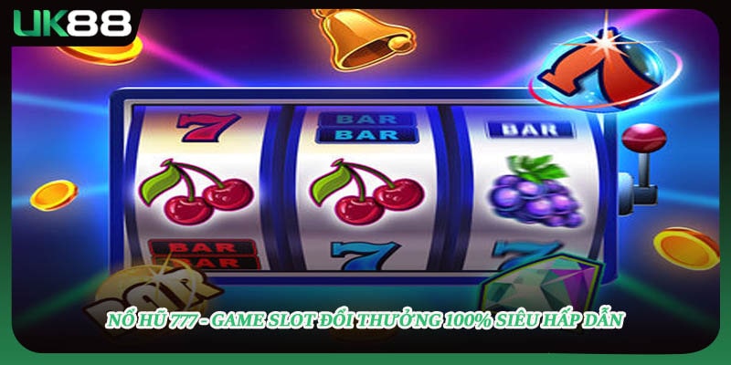 Nổ Hũ 777 - Game Slot Đổi Thưởng 100% Siêu Hấp Dẫn