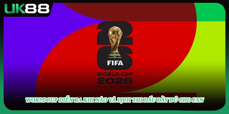 Worldcup Diễn Ra Khi Nào Và Lịch Thi Đấu Đầy Đủ Cho Fan